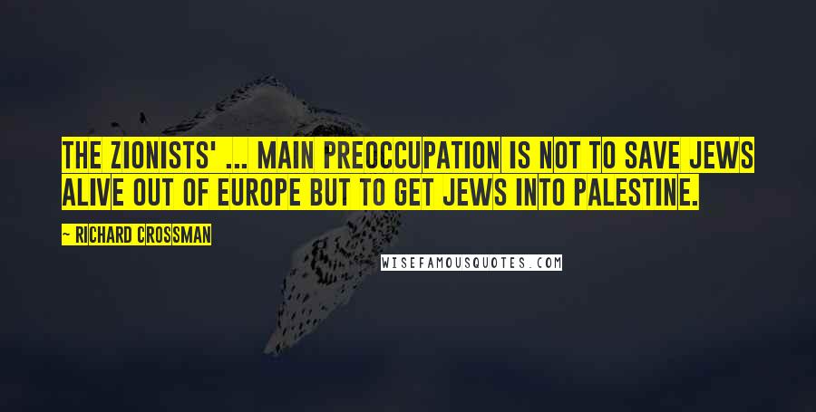 Richard Crossman quotes: The Zionists' ... main preoccupation is not to save Jews alive out of Europe but to get Jews into Palestine. Richard Crossman quotes: The Zionists' ... main preoccupation is not to save Jews alive out of Europe but to get Jews into Palestine.