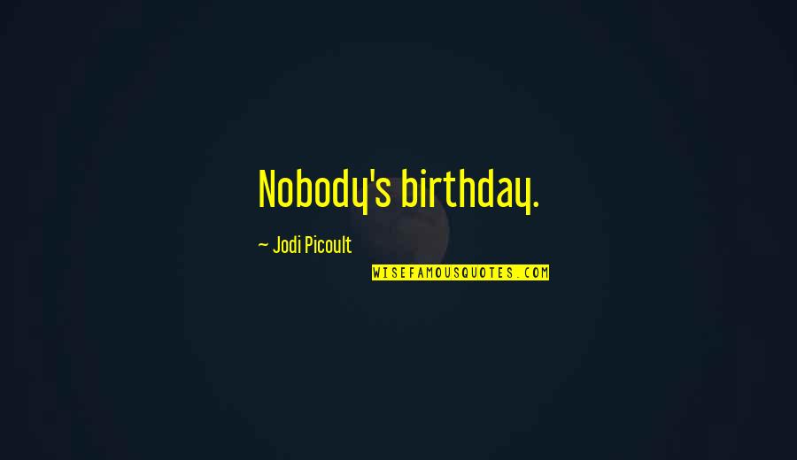 Richard Crossman Quotes By Jodi Picoult: Nobody's birthday.