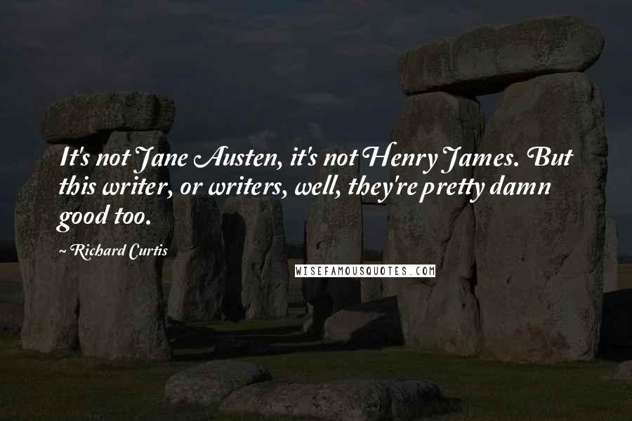 Richard Curtis quotes: It's not Jane Austen, it's not Henry James. But this writer, or writers, well, they're pretty damn good too.