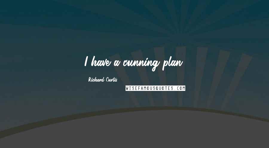 Richard Curtis quotes: I have a cunning plan.