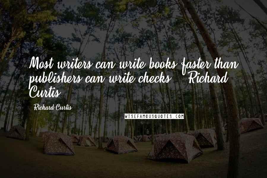 Richard Curtis quotes: Most writers can write books faster than publishers can write checks!"~ Richard Curtis ~