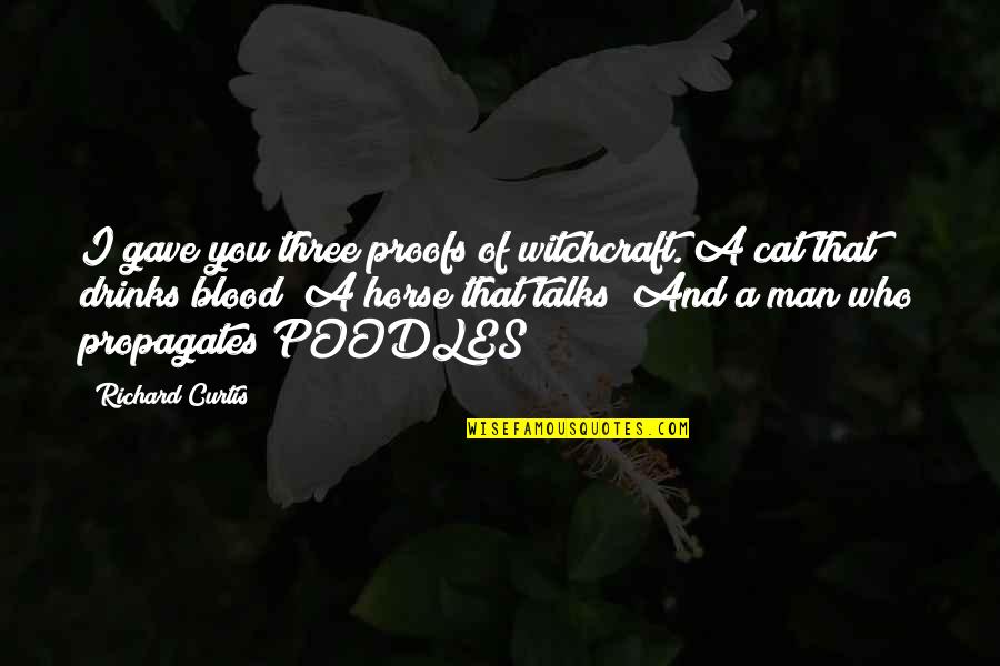 Richard Curtis Quotes By Richard Curtis: I gave you three proofs of witchcraft. A