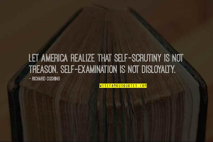 Richard Cushing Quotes By Richard Cushing: Let America realize that self-scrutiny is not treason.