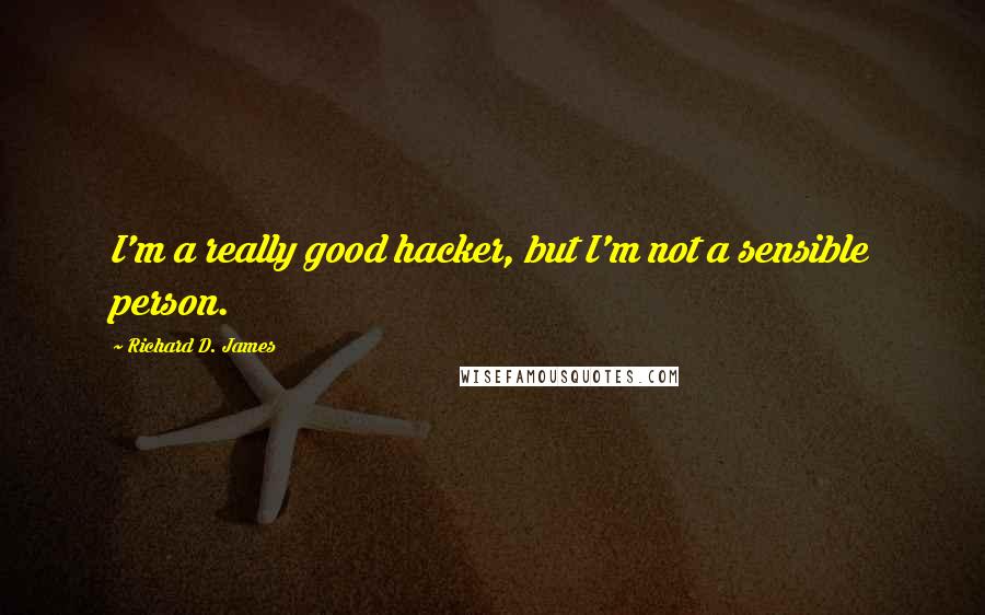 Richard D. James quotes: I'm a really good hacker, but I'm not a sensible person.