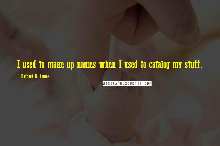 Richard D. James quotes: I used to make up names when I used to catalog my stuff.