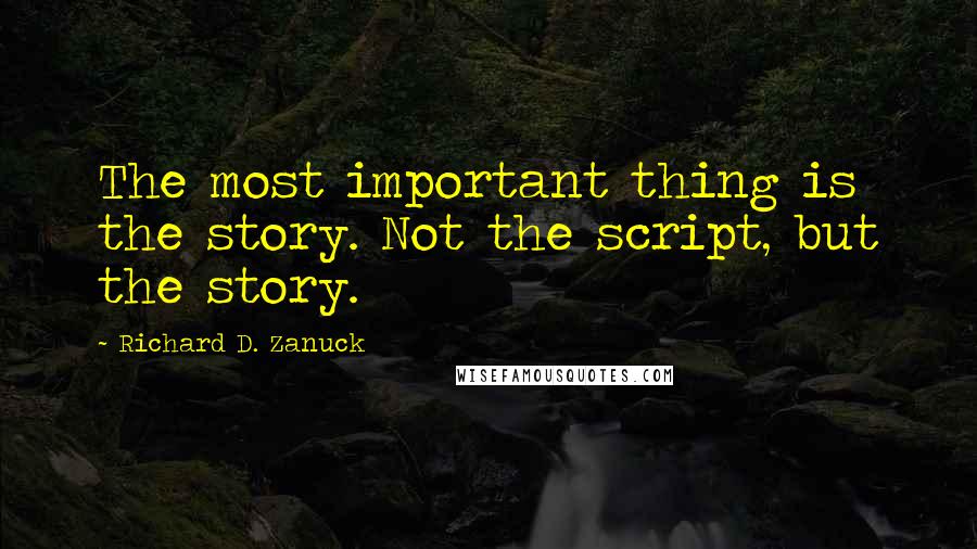 Richard D. Zanuck quotes: The most important thing is the story. Not the script, but the story.