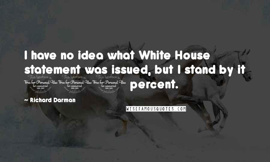 Richard Darman quotes: I have no idea what White House statement was issued, but I stand by it 100 percent.