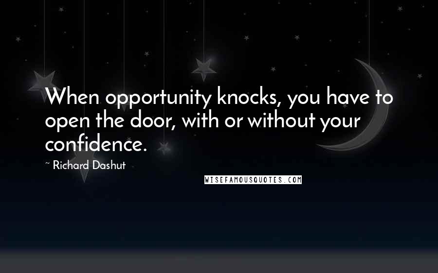 Richard Dashut quotes: When opportunity knocks, you have to open the door, with or without your confidence.