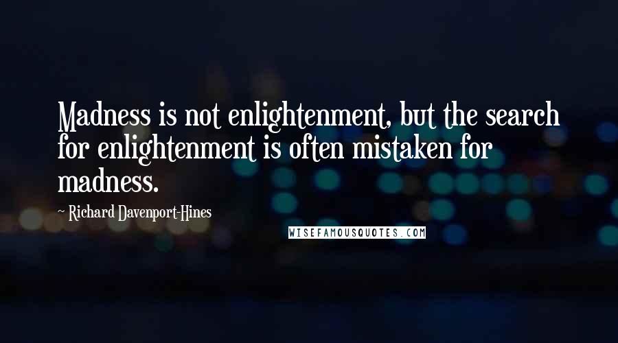 Richard Davenport-Hines quotes: Madness is not enlightenment, but the search for enlightenment is often mistaken for madness.