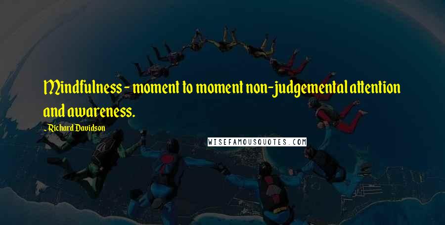 Richard Davidson quotes: Mindfulness - moment to moment non-judgemental attention and awareness.