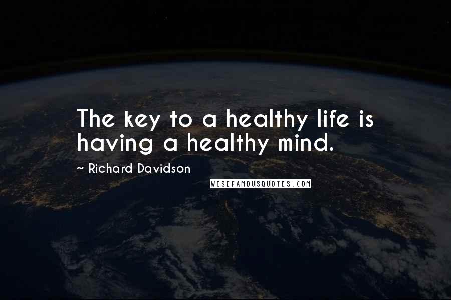 Richard Davidson quotes: The key to a healthy life is having a healthy mind.
