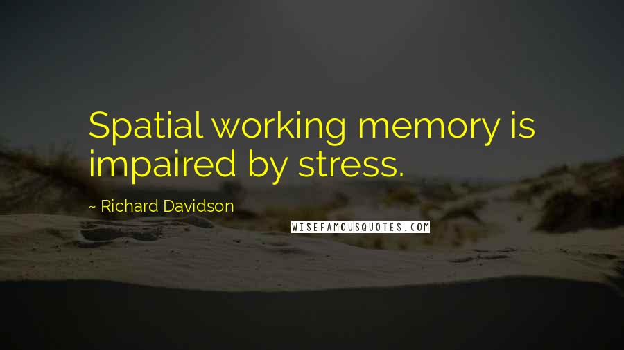 Richard Davidson quotes: Spatial working memory is impaired by stress.
