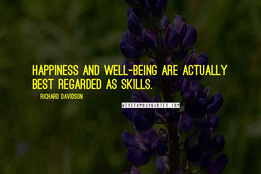 Richard Davidson quotes: Happiness and well-being are actually best regarded as skills.