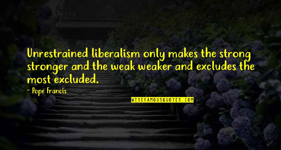 Richard Dawkins Meaning Of Life Quotes By Pope Francis: Unrestrained liberalism only makes the strong stronger and Richard Dawkins Meaning Of Life Quotes By Pope Francis: Unrestrained liberalism only makes the strong stronger and