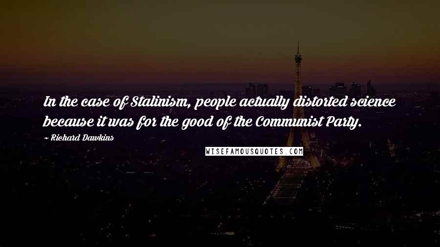 Richard Dawkins quotes: In the case of Stalinism, people actually distorted science because it was for the good of the Communist Party.