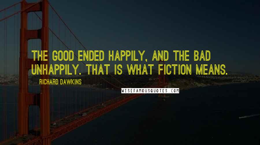 Richard Dawkins quotes: The good ended happily, and the bad unhappily. That is what fiction means.