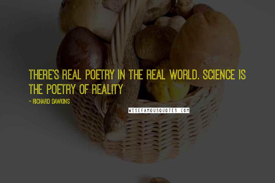 Richard Dawkins quotes: There's real poetry in the real world. Science is the poetry of reality