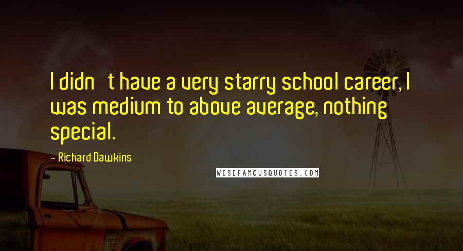 Richard Dawkins quotes: I didn't have a very starry school career, I was medium to above average, nothing special.