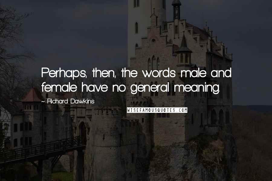 Richard Dawkins quotes: Perhaps, then, the words male and female have no general meaning.