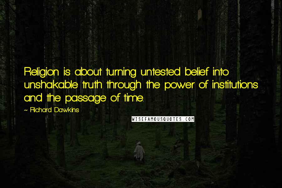 Richard Dawkins quotes: Religion is about turning untested belief into unshakable truth through the power of institutions and the passage of time.