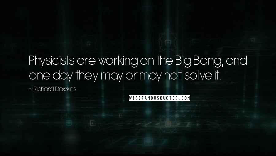 Richard Dawkins quotes: Physicists are working on the Big Bang, and one day they may or may not solve it.