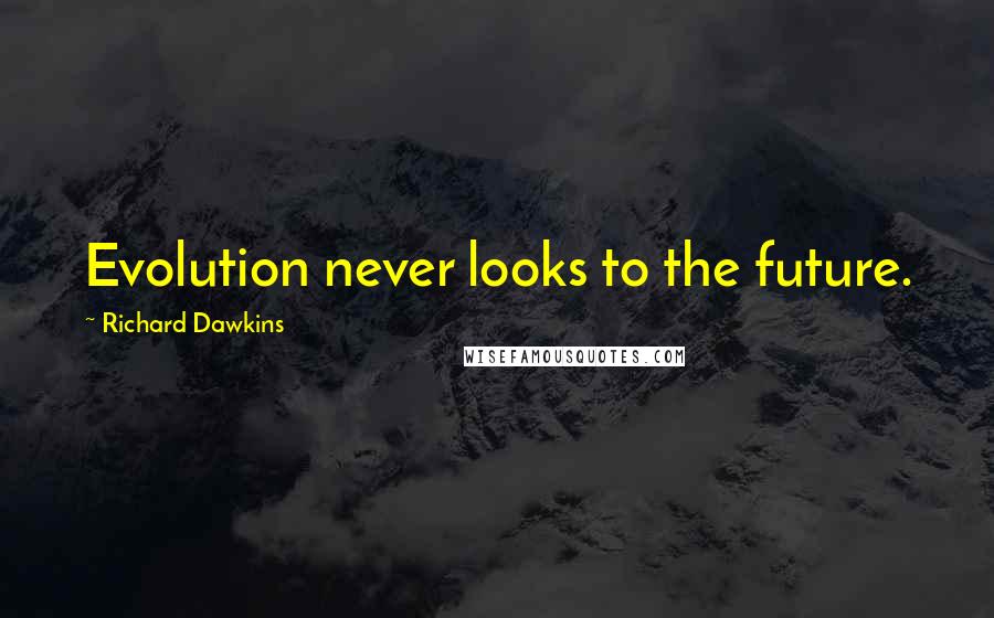 Richard Dawkins quotes: Evolution never looks to the future.