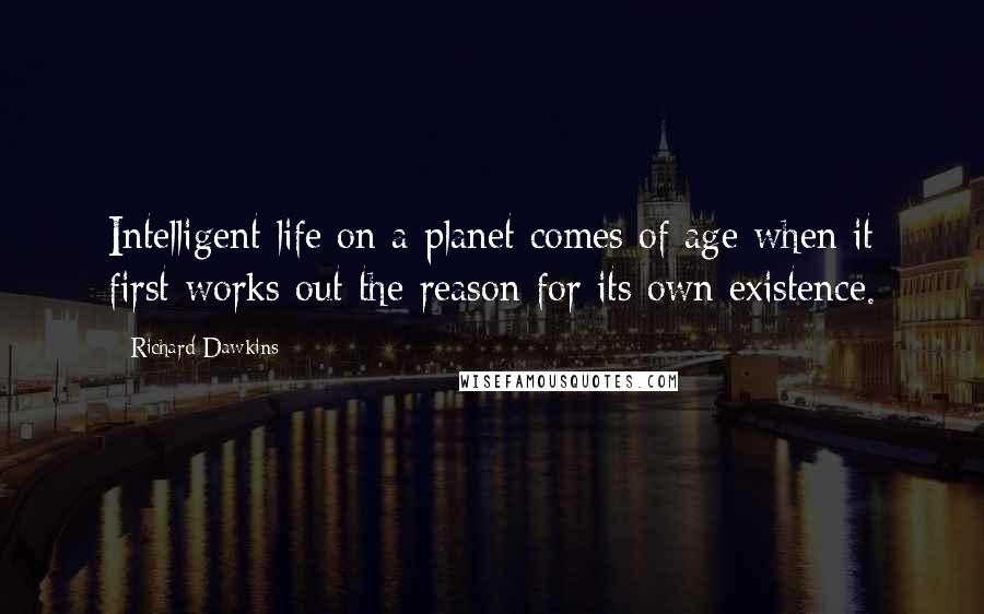Richard Dawkins quotes: Intelligent life on a planet comes of age when it first works out the reason for its own existence.