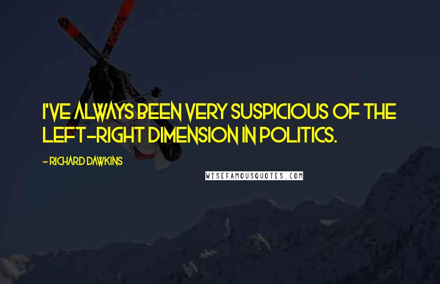 Richard Dawkins quotes: I've always been very suspicious of the left-right dimension in politics.
