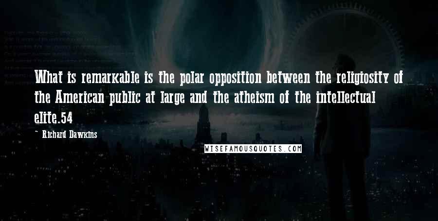 Richard Dawkins quotes: What is remarkable is the polar opposition between the religiosity of the American public at large and the atheism of the intellectual elite.54