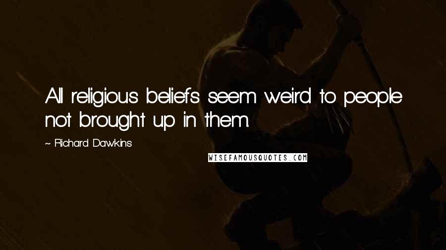 Richard Dawkins quotes: All religious beliefs seem weird to people not brought up in them.