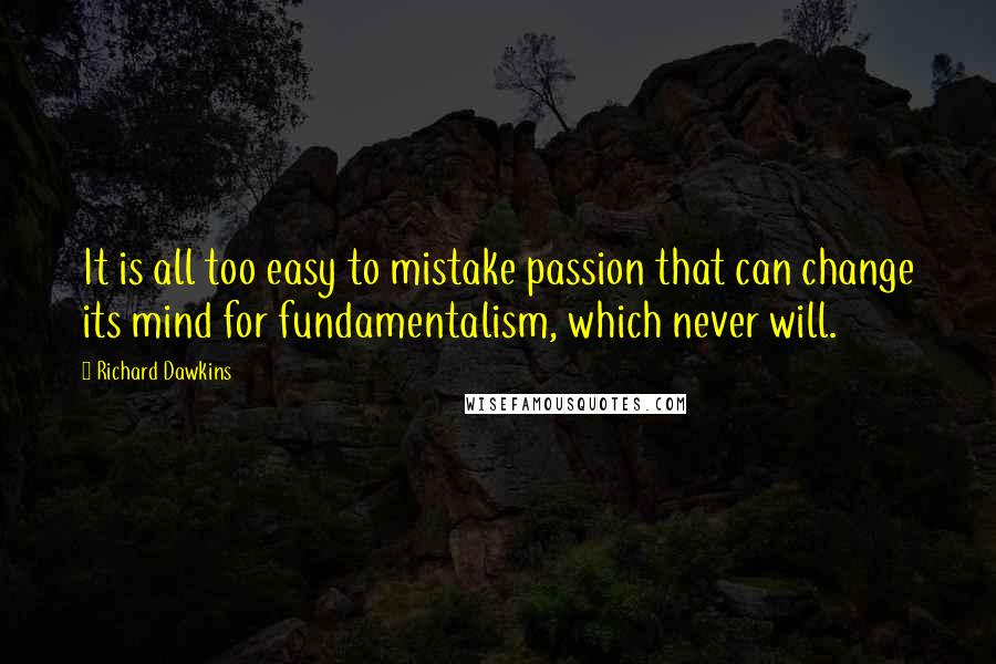 Richard Dawkins quotes: It is all too easy to mistake passion that can change its mind for fundamentalism, which never will.