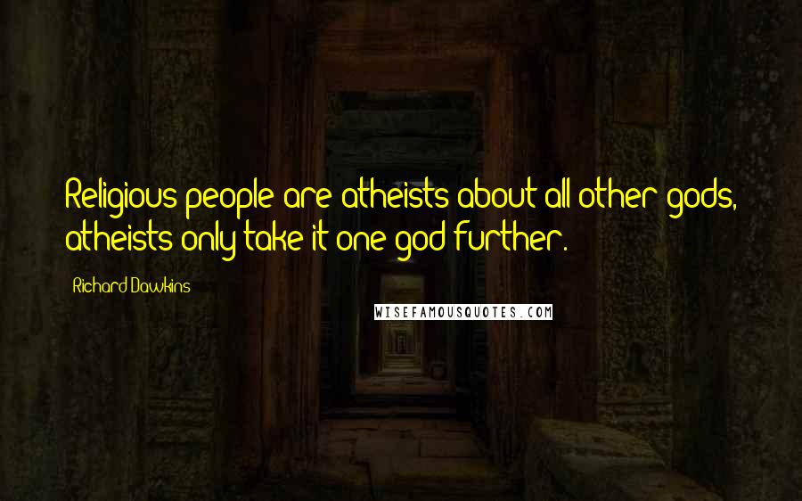 Richard Dawkins quotes: Religious people are atheists about all other gods, atheists only take it one god further.