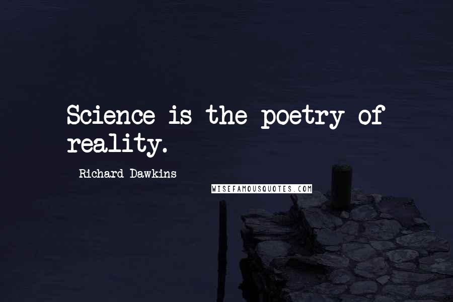 Richard Dawkins quotes: Science is the poetry of reality.