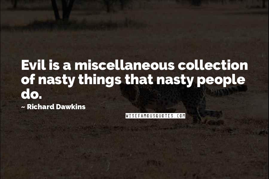 Richard Dawkins quotes: Evil is a miscellaneous collection of nasty things that nasty people do.