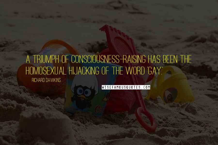 Richard Dawkins quotes: A triumph of consciousness-raising has been the homosexual hijacking of the word 'gay.'