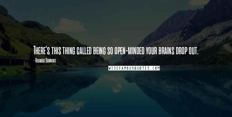Richard Dawkins quotes: There's this thing called being so open-minded your brains drop out.