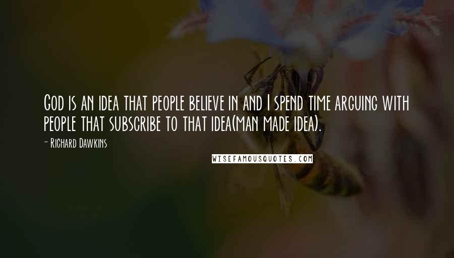 Richard Dawkins quotes: God is an idea that people believe in and I spend time arguing with people that subscribe to that idea(man made idea).