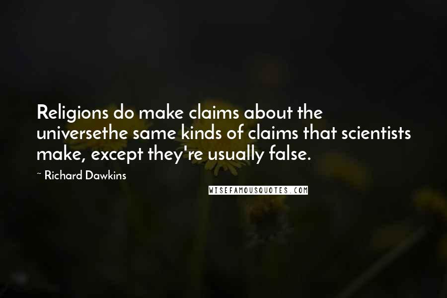 Richard Dawkins quotes: Religions do make claims about the universethe same kinds of claims that scientists make, except they're usually false.