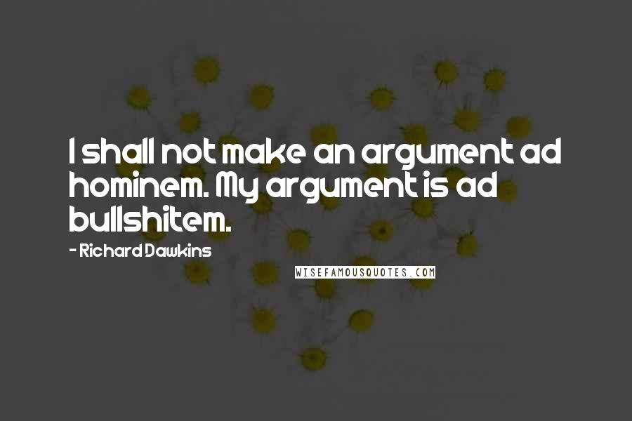 Richard Dawkins quotes: I shall not make an argument ad hominem. My argument is ad bullshitem.