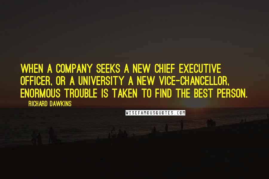 Richard Dawkins quotes: When a company seeks a new chief executive officer, or a university a new vice-chancellor, enormous trouble is taken to find the best person.