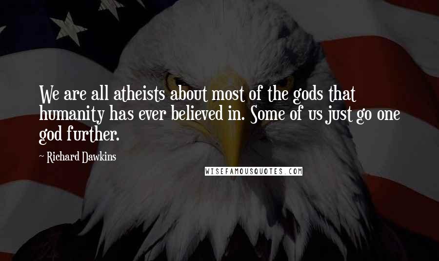 Richard Dawkins quotes: We are all atheists about most of the gods that humanity has ever believed in. Some of us just go one god further.