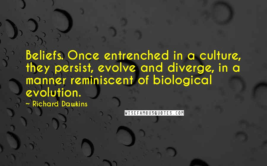 Richard Dawkins quotes: Beliefs. Once entrenched in a culture, they persist, evolve and diverge, in a manner reminiscent of biological evolution.