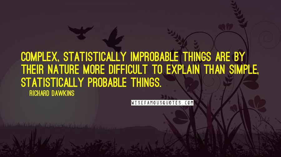 Richard Dawkins quotes: Complex, statistically improbable things are by their nature more difficult to explain than simple, statistically probable things.
