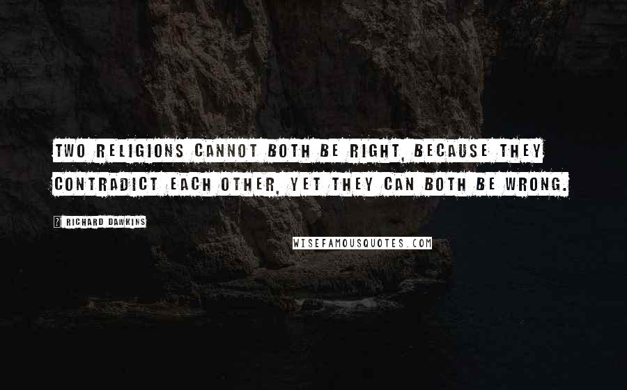 Richard Dawkins quotes: Two religions cannot both be right, because they contradict each other, yet they can both be wrong.