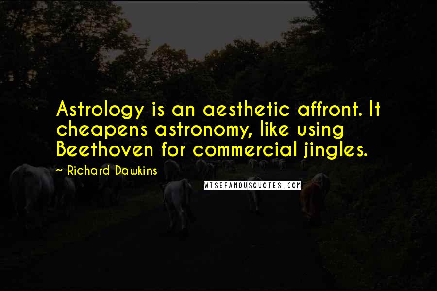Richard Dawkins quotes: Astrology is an aesthetic affront. It cheapens astronomy, like using Beethoven for commercial jingles.