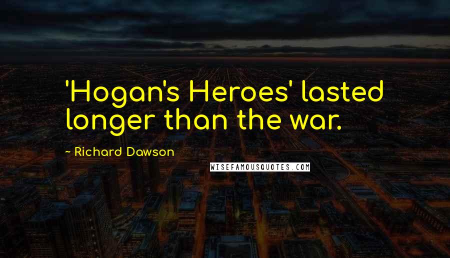 Richard Dawson quotes: 'Hogan's Heroes' lasted longer than the war.