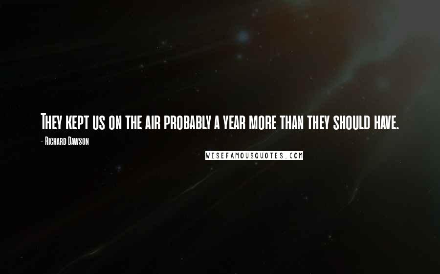 Richard Dawson quotes: They kept us on the air probably a year more than they should have.