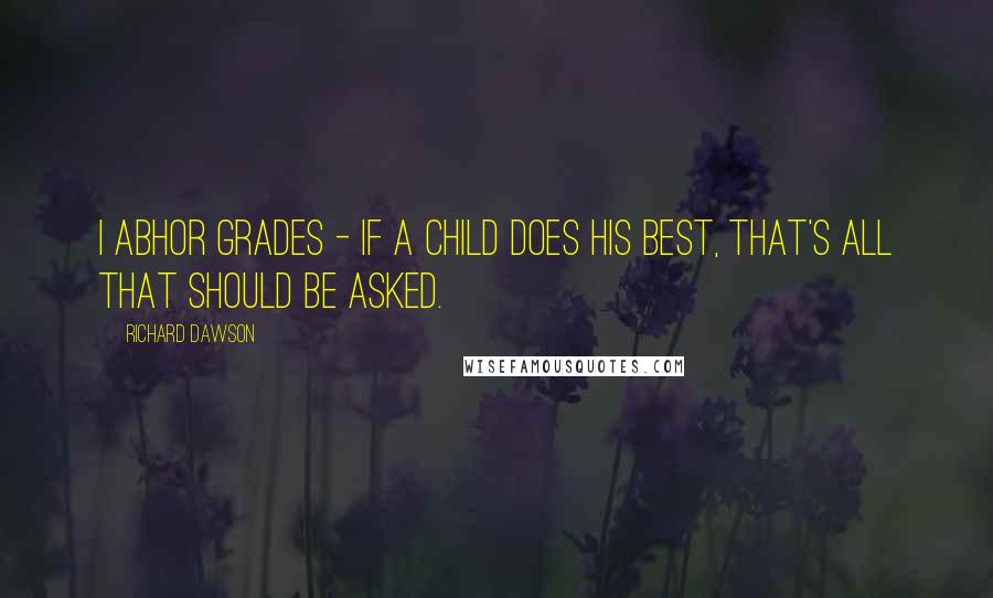 Richard Dawson quotes: I abhor grades - if a child does his best, that's all that should be asked.