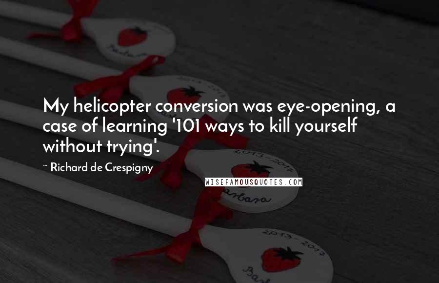 Richard De Crespigny quotes: My helicopter conversion was eye-opening, a case of learning '101 ways to kill yourself without trying'.