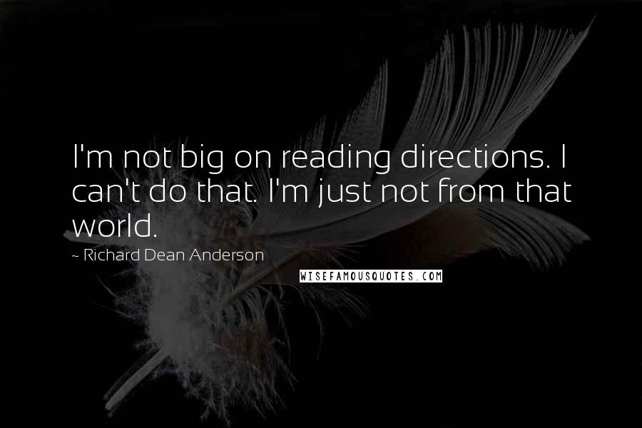 Richard Dean Anderson quotes: I'm not big on reading directions. I can't do that. I'm just not from that world.